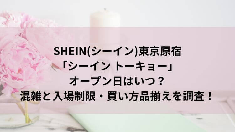 SHEIN(シーイン)東京原宿オープンはいつ？