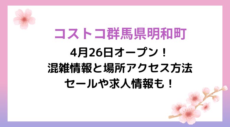 コストコ群馬県明和町が4月26日オープン！混雑情報と場所アクセス方法・セールや求人情報も！