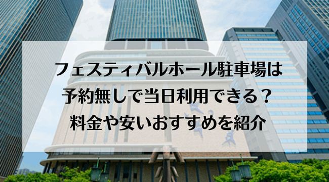 フェスティバルホール駐車場は予約無しで当日利用できる？料金や安いおすすめはどこ？