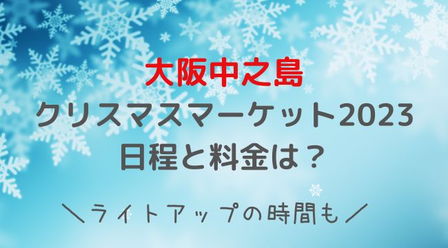 大阪中之島クリスマスマーケット2023の日程と料金は？イルミネーション時間と屋台も紹介！