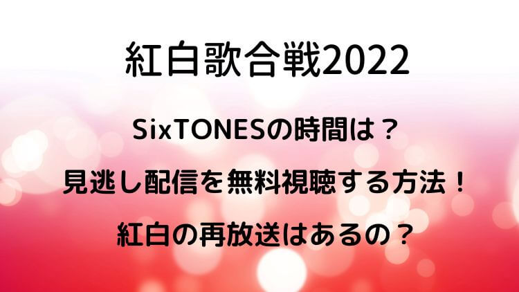 紅白歌合戦2022SixTONESの時間は？見逃し配信を無料視聴する方法！紅白の再放送はあるの？