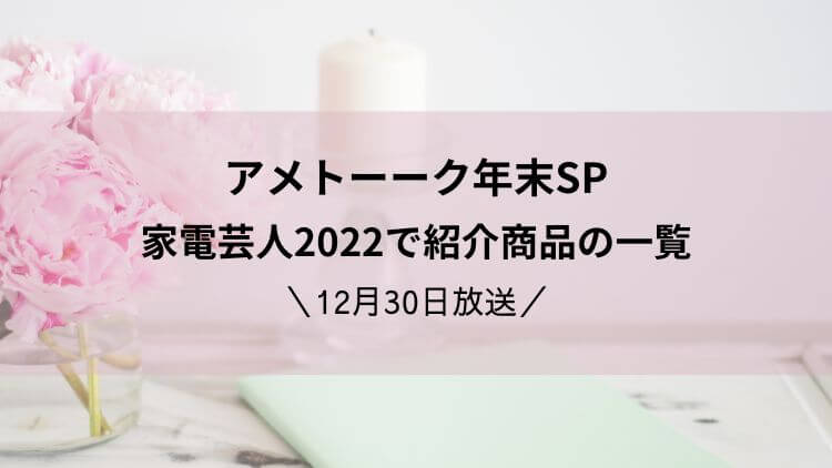 アメトーーク年末SP家電芸人2022で紹介商品の一覧