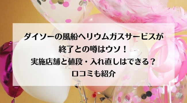 ダイソーのヘリウムガスサービスが終了との噂はウソ！実施店舗と値段・入れ直しはできる？口コミを紹介