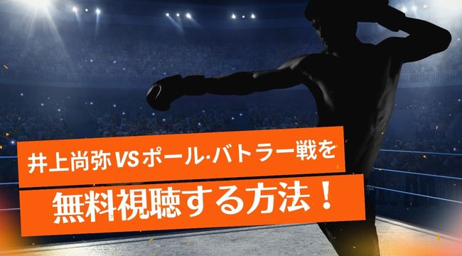 井上尚弥 vs ポール‧バトラー戦を無料視聴する方法を紹介！