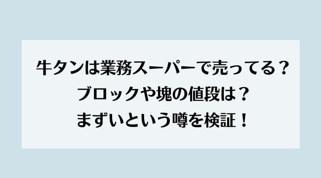 牛タンは業務スーパーで売ってる？ブロックや塊の値段は？まずいという噂を検証！