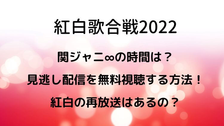 紅白歌合戦2022関ジャニ∞の時間は？見逃し配信を無料視聴する方法！紅白の再放送はあるの？