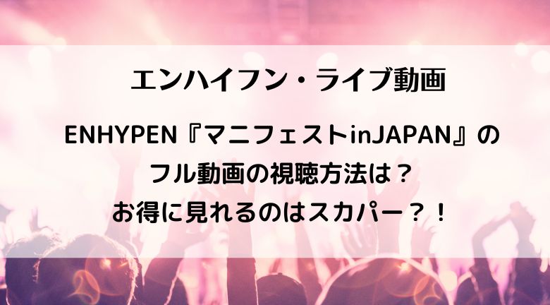 ENHYPENマニフェストinJAPANのフル動画の視聴方法は？お得に見れるのはスカパー？！