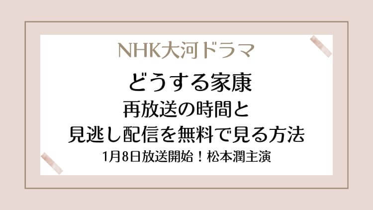 NHK大河ドラマどうする家康の再放送時間と見逃し配信