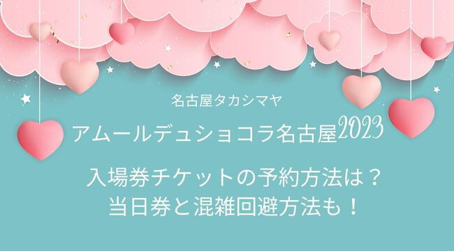 アムールデュショコラ名古屋2023入場券チケットの予約方法！当日券と混雑回避方法も！