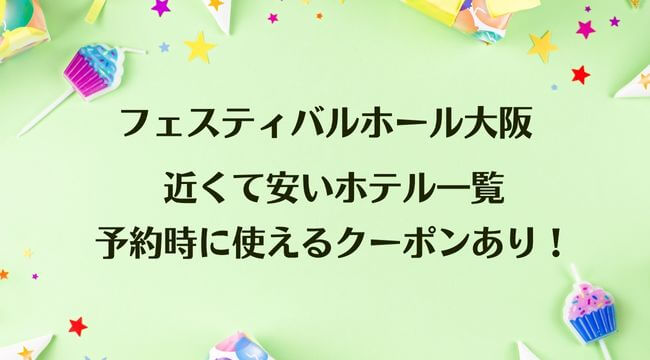 フェスティバルホール大阪に近くて安いホテル一覧・予約時に使えるクーポンあり！