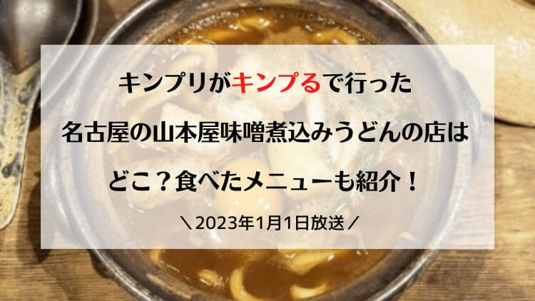 キンプリがキンプるで行った名古屋の山本屋味噌煮込みうどんの店はどこ？食べたメニューも紹介！