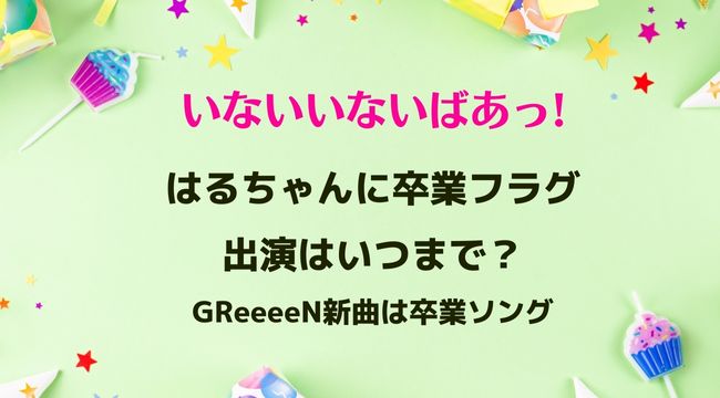 いないいないばあっ!はるちゃんに卒業フラグ？新曲またねが卒業ソング？出演はいつまで