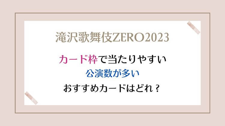 滝沢歌舞伎ZERO2023カード枠で当たりやすい公演数が多いおすすめカードはどれ？
