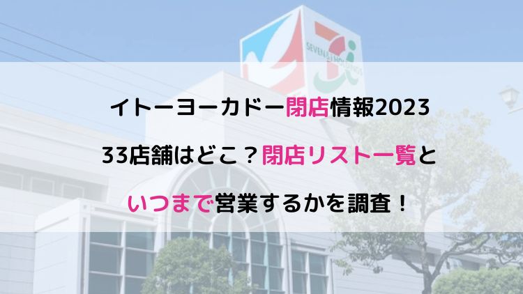 イトーヨーカドー閉店2023最新！14店舗はどこ？閉店リスト一覧といつまで営業するかを調査