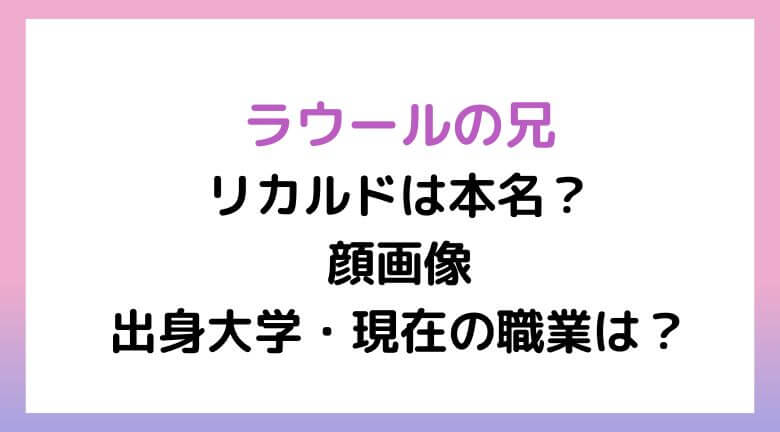 ラウールの兄リカルドは本名？顔画像と出身大学・現在の職業は？