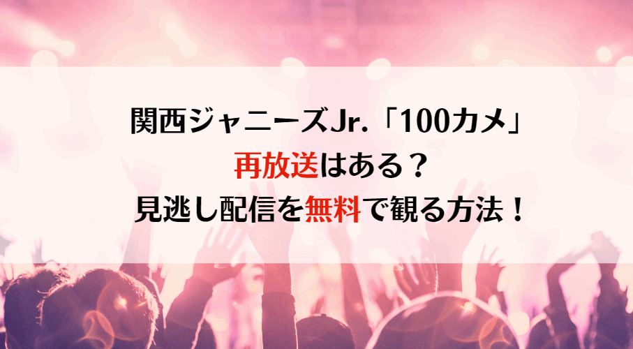 関西ジャニーズJr.「100カメ」再放送はある？見逃し配信を無料で観る方法！