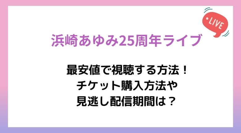 浜崎あゆみ25周年ライブを最安値で視聴する方法！チケット購入方法や見逃し配信期間まとめ！