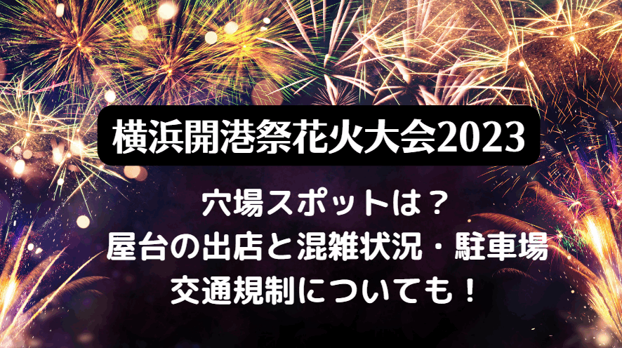 横浜開港祭花火大会2023の穴場スポットは？屋台の出店と混雑状況・駐車場・交通規制について！