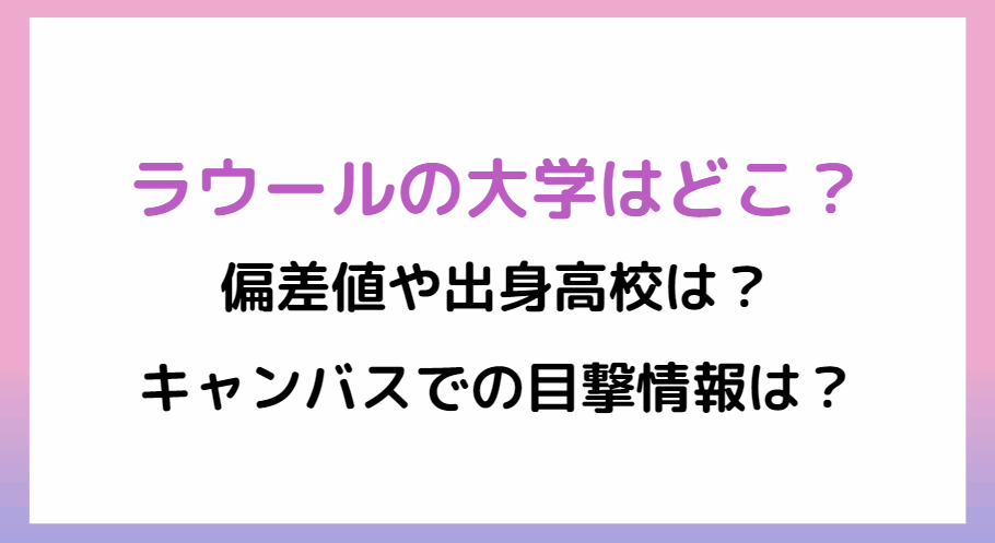 ラウールの大学はどこ？偏差値や出身高校は？学部とキャンバス・学歴を調査！