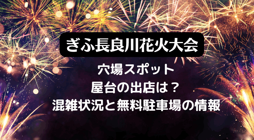 ぎふ長良川花火大会2023の穴場スポットや屋台の出店は？日程と混雑状況と無料駐車場について！