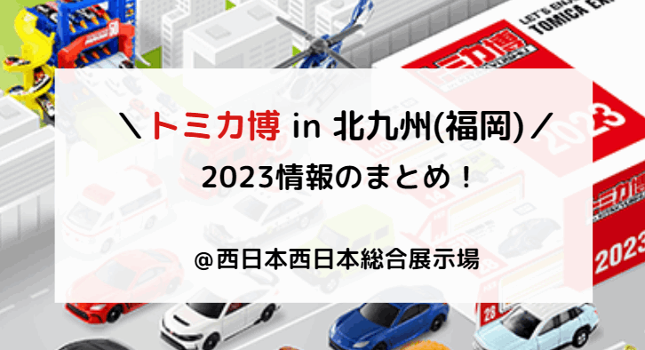 トミカ博2023北九州のチケットは前売り券のみ混雑状況や駐車場・アトラクション情報も