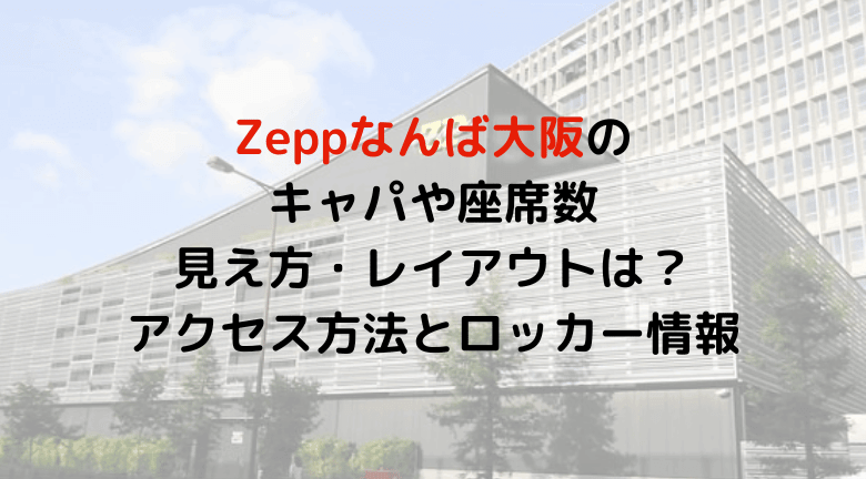 Zeppなんば大阪のキャパや座席数と見え方/レイアウトは？アクセス方法とロッカーも