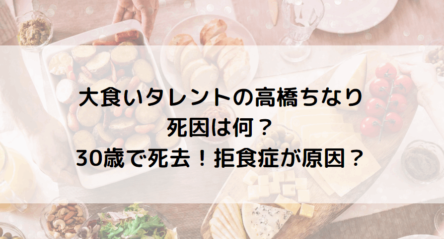 大食いタレントの高橋ちなりの死因は何？30歳で死去！拒食症が原因？