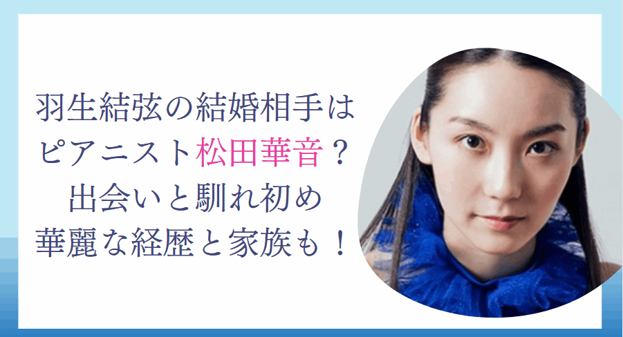 羽生結弦の結婚相手はピアニスト松田華音？出会いと馴れ初め華麗な経歴と家族も！