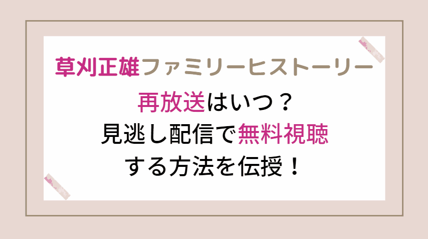 草刈正雄のファミリーヒストーリーの再放送はいつ？無料見逃し配信情報も！