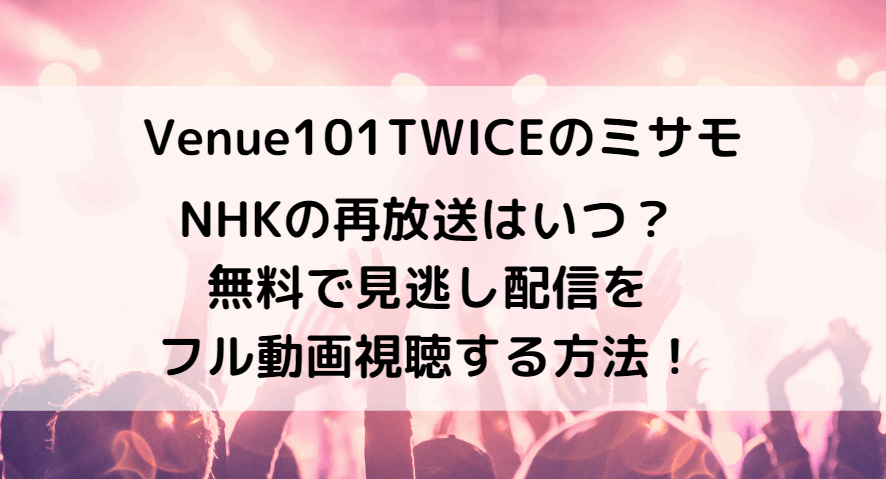 Venue101TWICEのミサモの再放送はいつ？見逃し配信と無料視聴する方法！