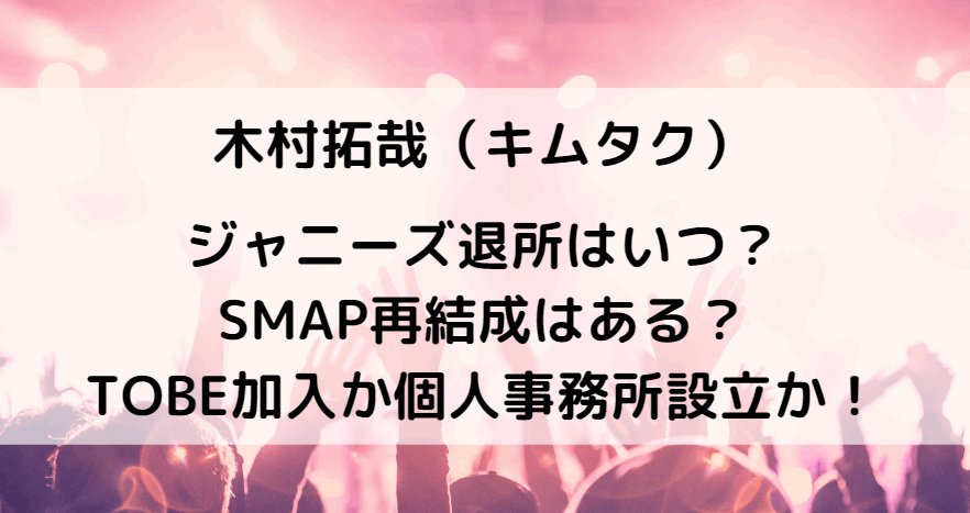 キムタクのジャニーズ退所はいつ？SMAP再結成はある？TOBE加入か個人事務所設立か！