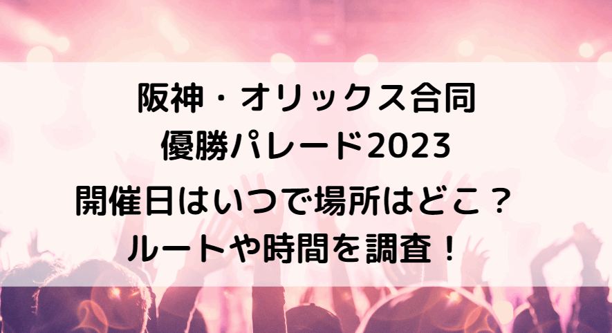 阪神優勝パレード2023はいつで場所はどこ？ルートや時間・オリックスと合同開催を調査