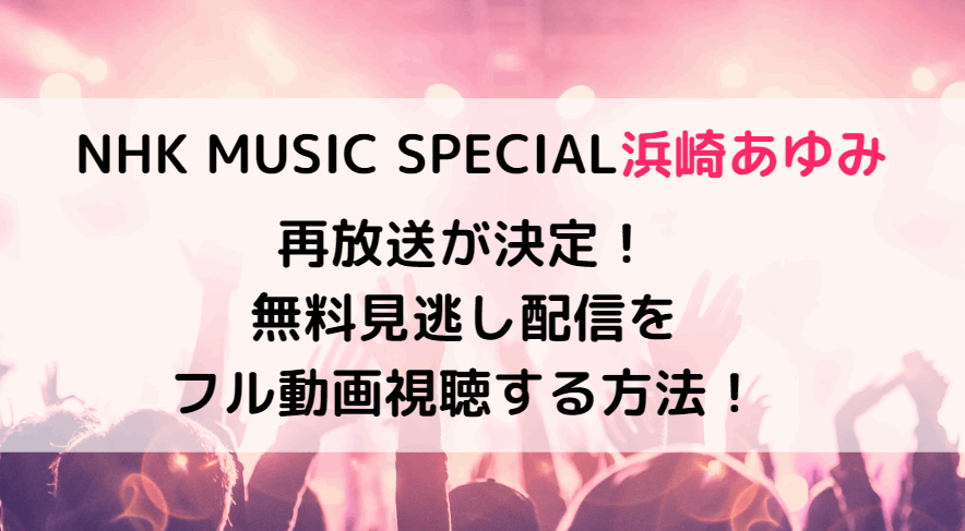 浜崎あゆみNHKミュージックスペシャル再放送はいつ？無料で見逃し配信をフル動画視聴する方法！