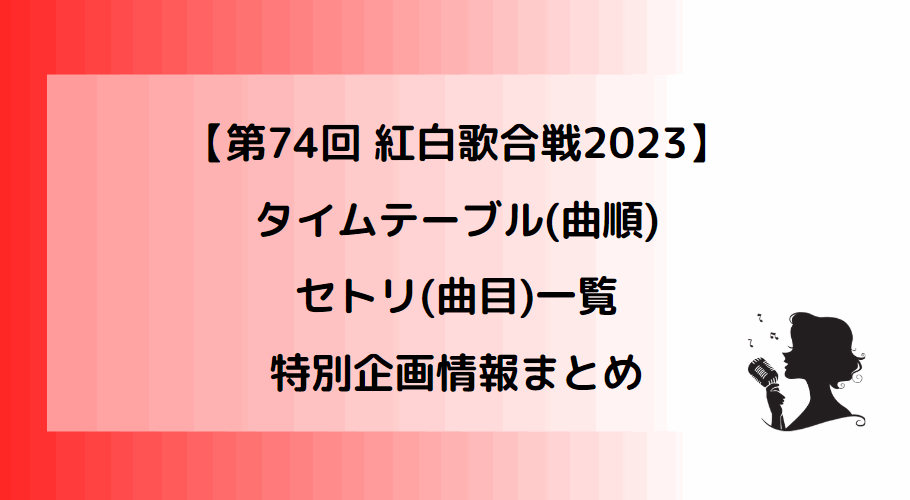 紅白歌合戦2023タイムテーブル(曲順)とセトリ(曲目)一覧・特別企画情報まとめ