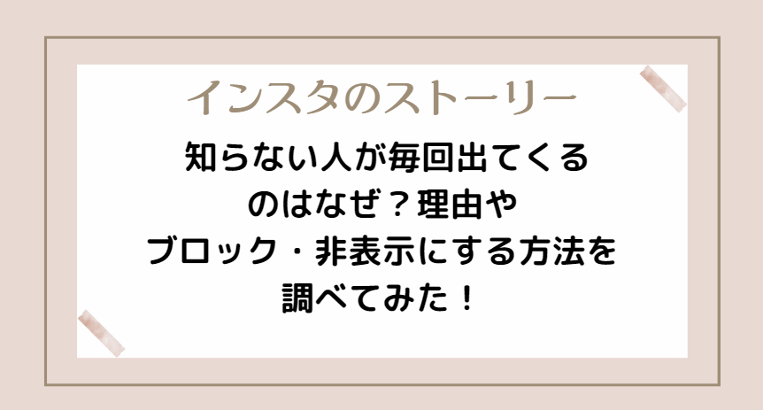 インスタストーリーに知らない人が毎回出てくるのはなぜ？理由やブロック・非表示にする方法を調べてみた！